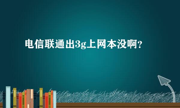 电信联通出3g上网本没啊？