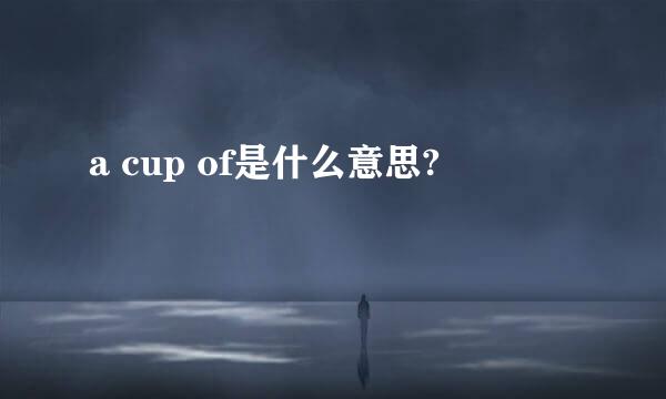 a cup of是什么意思?