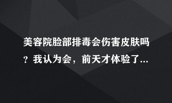 美容院脸部排毒会伤害皮肤吗？我认为会，前天才体验了一下脸部排毒，结果第二天脸上就长小疙瘩还红还痒，脸还发烫，肯定是过敏，我现在都不知道该怎么办才好，去找美容院她们说是皮肤营养过剩陶制的吸收不好才这样的，然后给我做了一下冷喷，可效果还是没有，还是又痒又热的，很不舒服。