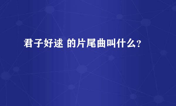 君子好逑 的片尾曲叫什么？