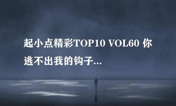 起小点精彩TOP10 VOL60 你逃不出我的钩子！
 求该视频2分48秒背景音乐