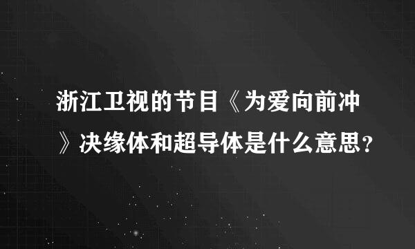 浙江卫视的节目《为爱向前冲》决缘体和超导体是什么意思？