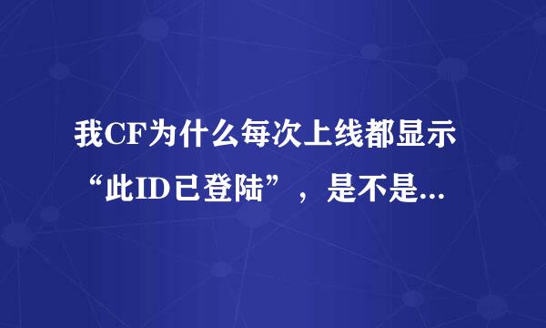 我CF为什么每次上线都显示“此ID已登陆”，是不是有盗号的啊。而且每次玩一会儿就强迫下线