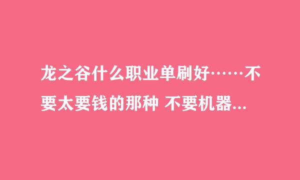 龙之谷什么职业单刷好……不要太要钱的那种 不要机器师，我刚玩的请说明白点是什么职业转的，谢谢 是单刷