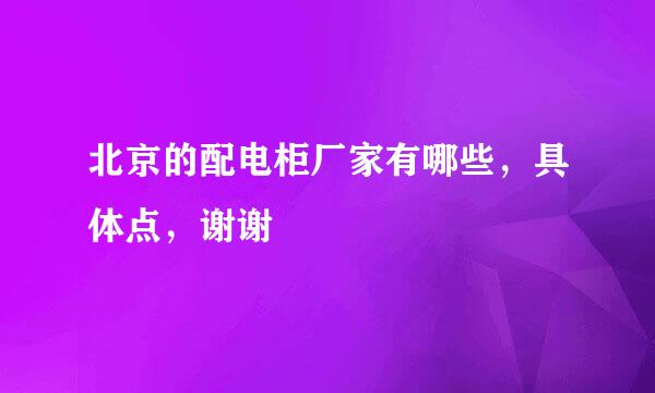 北京的配电柜厂家有哪些，具体点，谢谢