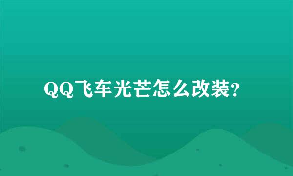 QQ飞车光芒怎么改装？