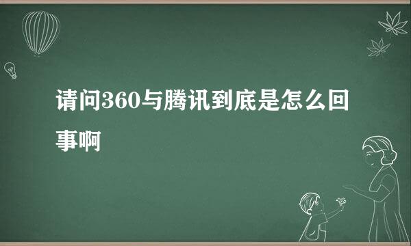 请问360与腾讯到底是怎么回事啊