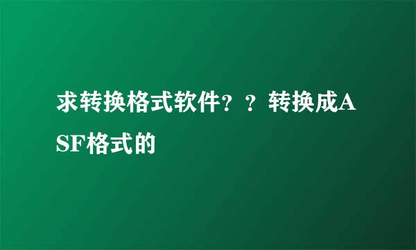 求转换格式软件？？转换成ASF格式的