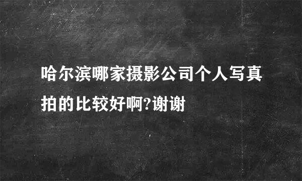 哈尔滨哪家摄影公司个人写真拍的比较好啊?谢谢