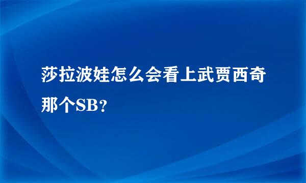 莎拉波娃怎么会看上武贾西奇那个SB？