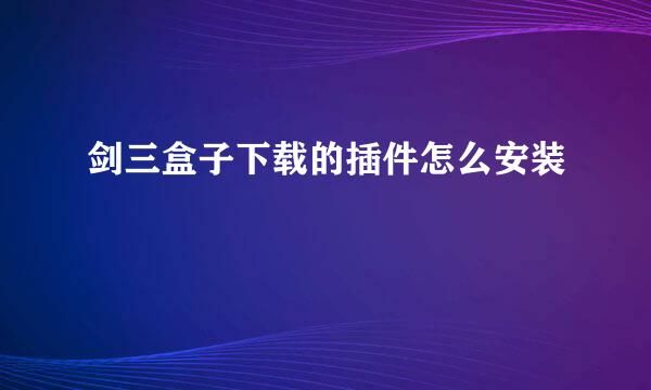 剑三盒子下载的插件怎么安装