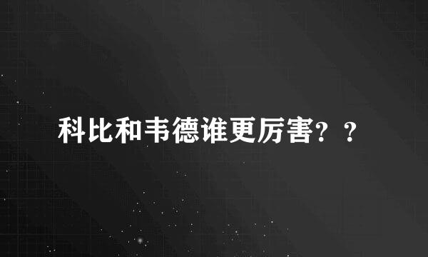 科比和韦德谁更厉害？？