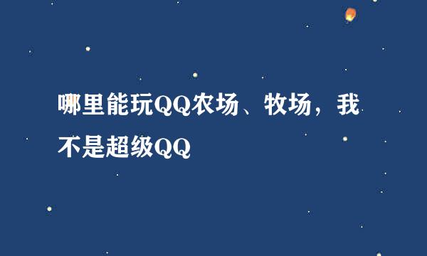 哪里能玩QQ农场、牧场，我不是超级QQ