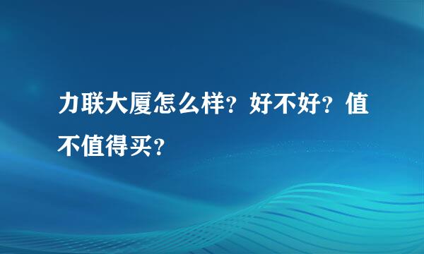 力联大厦怎么样？好不好？值不值得买？