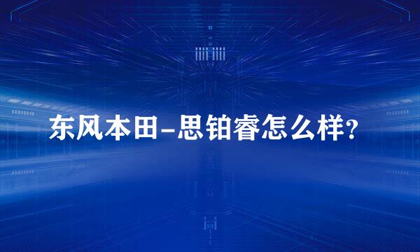 东风本田-思铂睿怎么样？