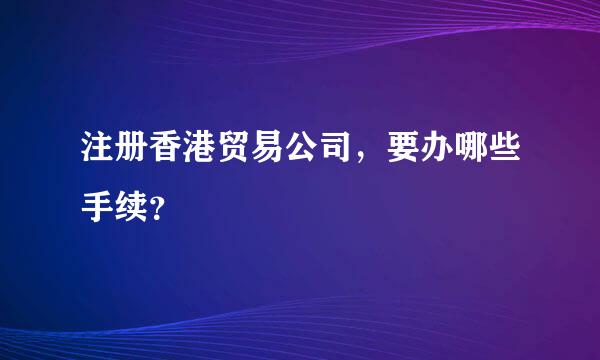 注册香港贸易公司，要办哪些手续？