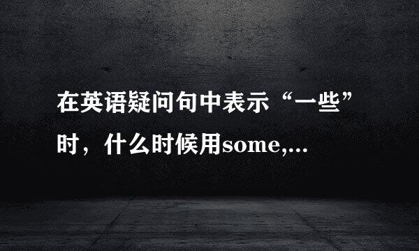 在英语疑问句中表示“一些”时，什么时候用some,什么时候用any?