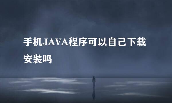 手机JAVA程序可以自己下载安装吗