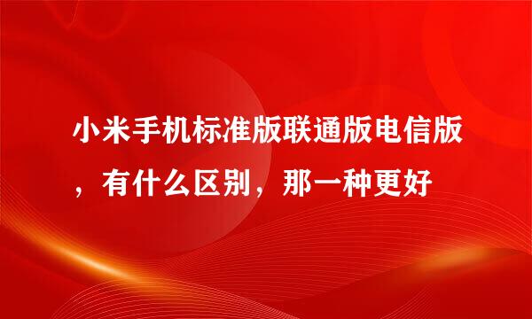 小米手机标准版联通版电信版，有什么区别，那一种更好