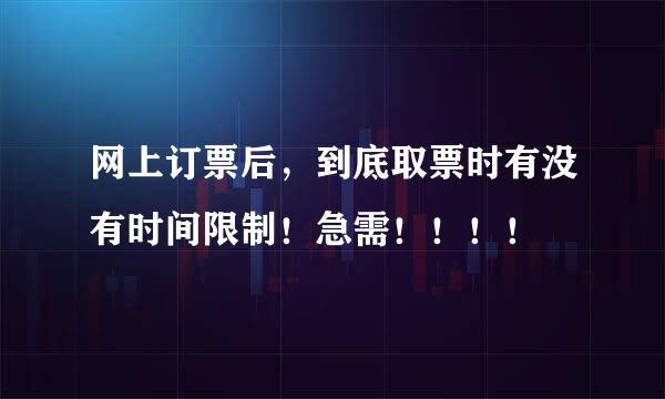 网上订票后，到底取票时有没有时间限制！急需！！！！