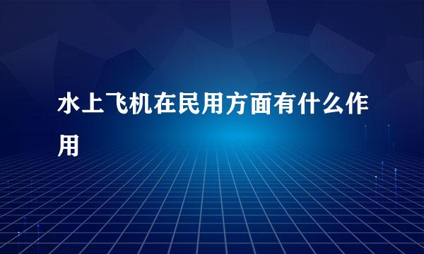 水上飞机在民用方面有什么作用