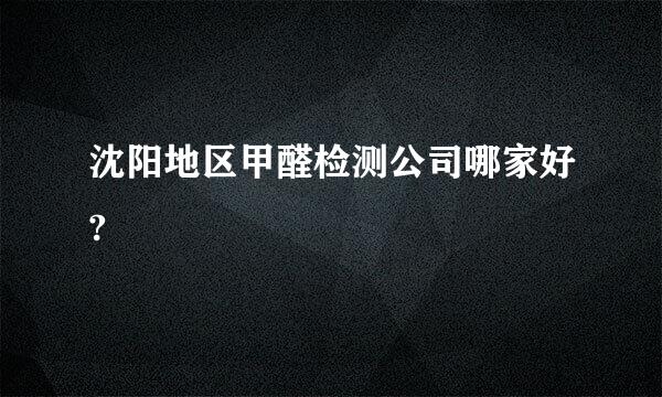 沈阳地区甲醛检测公司哪家好?