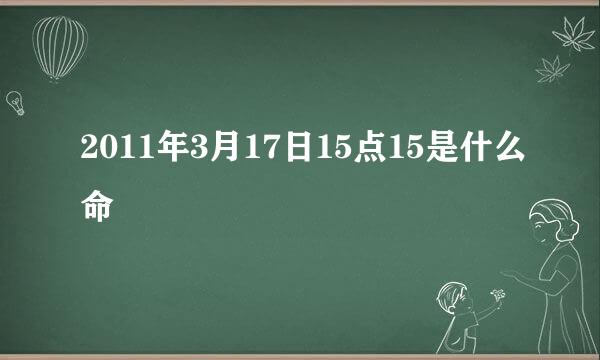 2011年3月17日15点15是什么命