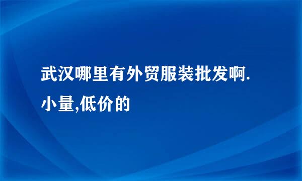 武汉哪里有外贸服装批发啊.小量,低价的