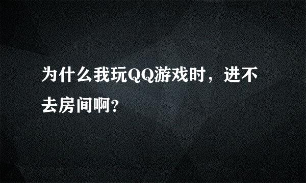 为什么我玩QQ游戏时，进不去房间啊？