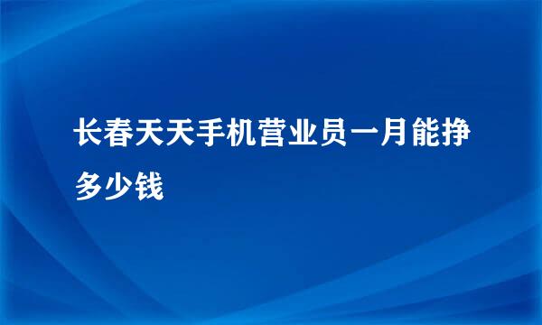 长春天天手机营业员一月能挣多少钱