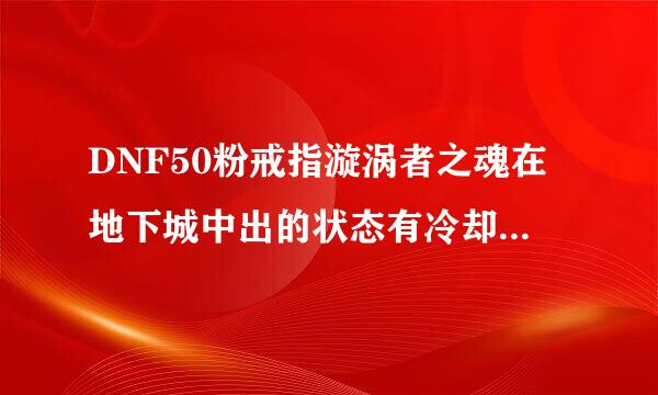 DNF50粉戒指漩涡者之魂在地下城中出的状态有冷却时间吗？可不可以全程出状态？还有悸动者之魂在刷图，PK场效果还在吗？