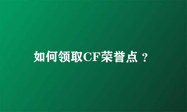 如何领取CF荣誉点 ？