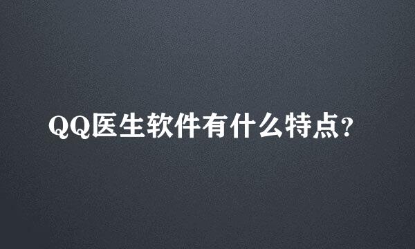 QQ医生软件有什么特点？