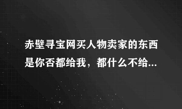 赤壁寻宝网买人物卖家的东西是你否都给我，都什么不给，我能改什么