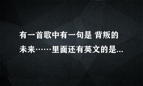 有一首歌中有一句是 背叛的未来……里面还有英文的是什么歌？