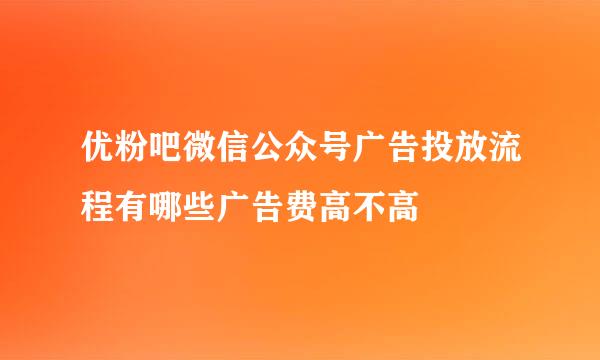 优粉吧微信公众号广告投放流程有哪些广告费高不高