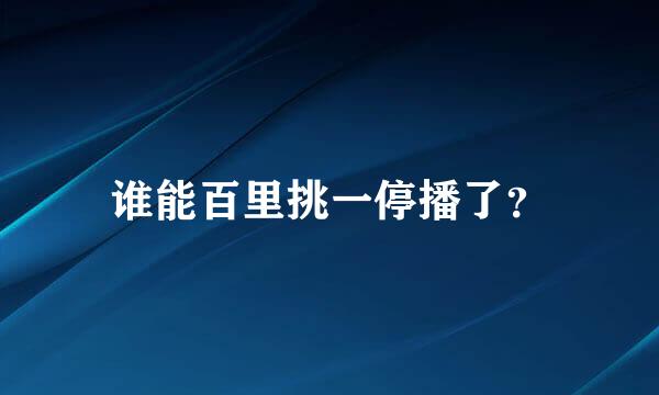 谁能百里挑一停播了？