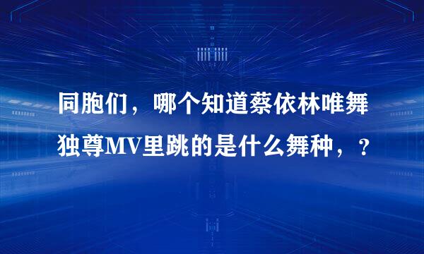 同胞们，哪个知道蔡依林唯舞独尊MV里跳的是什么舞种，？