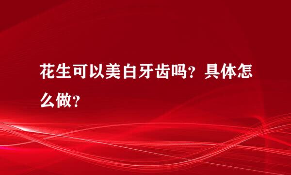 花生可以美白牙齿吗？具体怎么做？