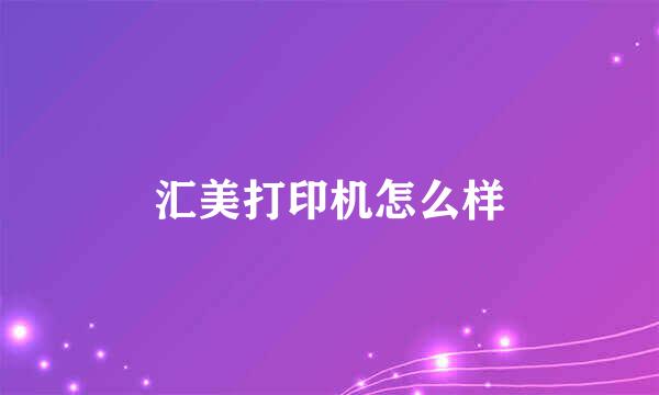 汇美打印机怎么样