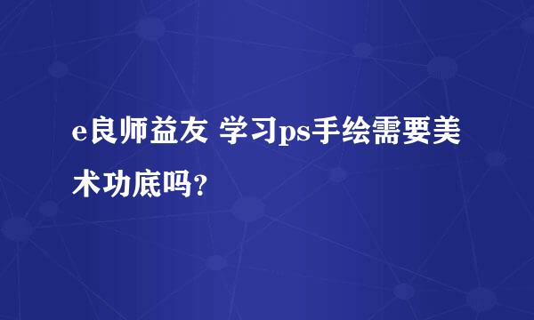 e良师益友 学习ps手绘需要美术功底吗？