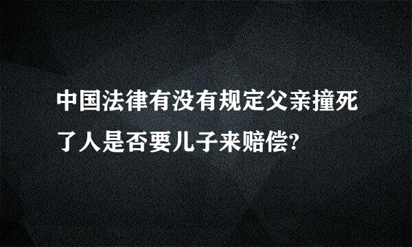 中国法律有没有规定父亲撞死了人是否要儿子来赔偿?