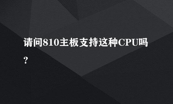 请问810主板支持这种CPU吗？