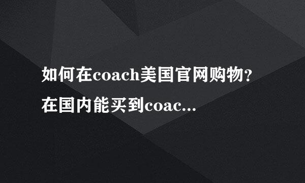 如何在coach美国官网购物？在国内能买到coach美国官网的东东吗？