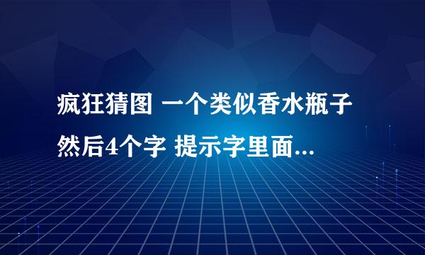 疯狂猜图 一个类似香水瓶子 然后4个字 提示字里面有英文有中文的 大家有影响吗 满特别的