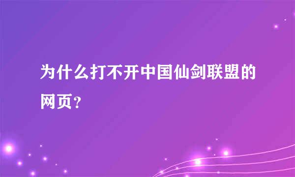 为什么打不开中国仙剑联盟的网页？