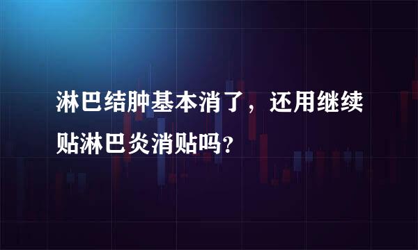 淋巴结肿基本消了，还用继续贴淋巴炎消贴吗？