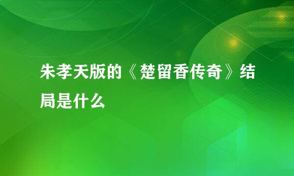 朱孝天版的《楚留香传奇》结局是什么