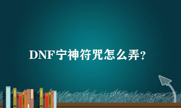 DNF宁神符咒怎么弄？