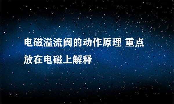 电磁溢流阀的动作原理 重点放在电磁上解释